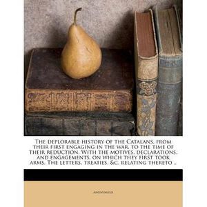 The Deplorable History of the Catalans, from Their First Engaging in the War, to